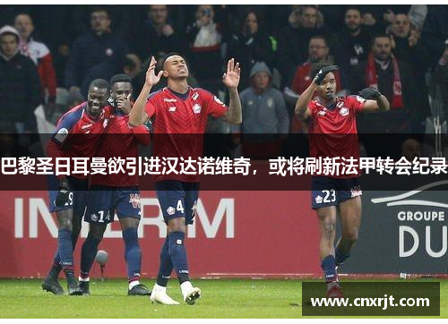 巴黎圣日耳曼欲引进汉达诺维奇，或将刷新法甲转会纪录