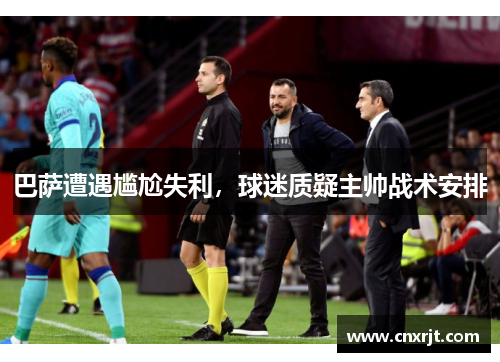 巴萨遭遇尴尬失利，球迷质疑主帅战术安排