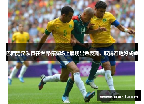 巴西男足队员在世界杯赛场上展现出色表现，取得连胜好成绩
