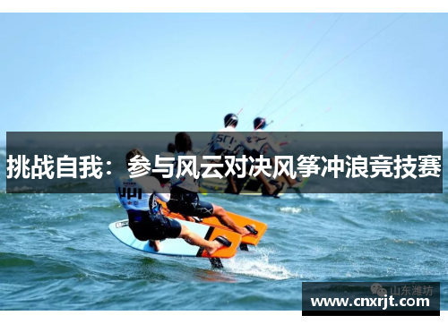 挑战自我：参与风云对决风筝冲浪竞技赛