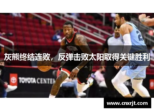 灰熊终结连败，反弹击败太阳取得关键胜利