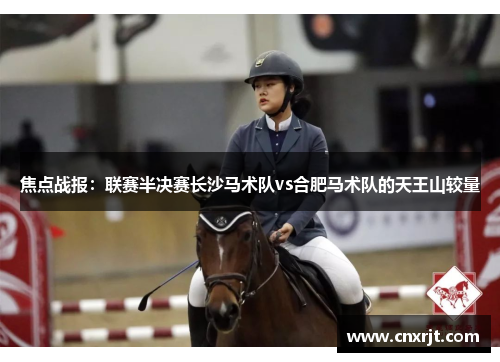焦点战报：联赛半决赛长沙马术队vs合肥马术队的天王山较量