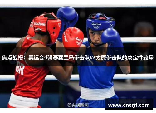 焦点战报：奥运会4强赛秦皇岛拳击队vs太原拳击队的决定性较量