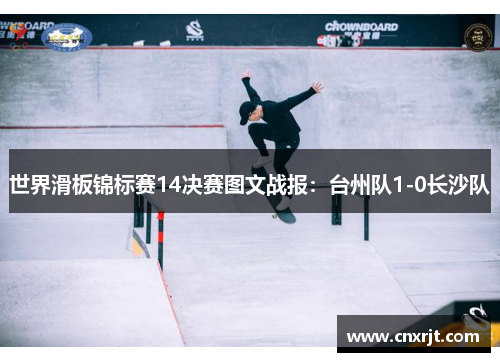世界滑板锦标赛14决赛图文战报：台州队1-0长沙队