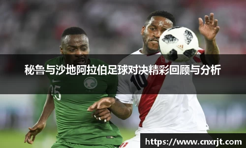 秘鲁与沙地阿拉伯足球对决精彩回顾与分析