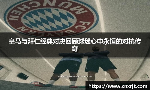 皇马与拜仁经典对决回顾球迷心中永恒的对抗传奇