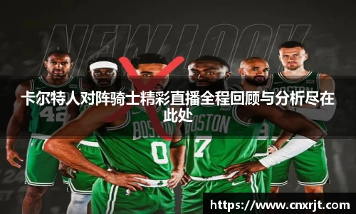 卡尔特人对阵骑士精彩直播全程回顾与分析尽在此处